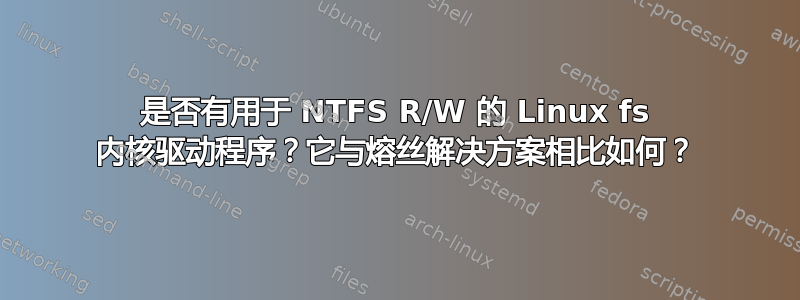 是否有用于 NTFS R/W 的 Linux fs 内核驱动程序？它与熔丝解决方案相比如何？