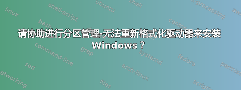 请协助进行分区管理-无法重新格式化驱动器来安装 Windows？