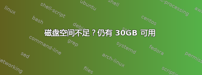 磁盘空间不足？仍有 30GB 可用