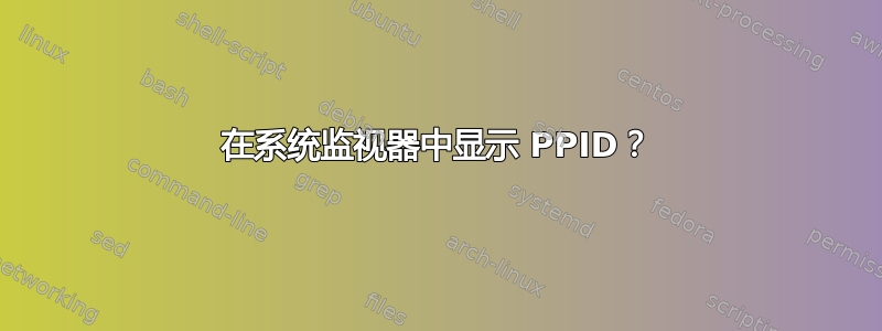 在系统监视器中显示 PPID？