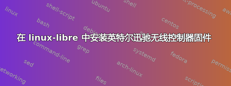 在 linux-libre 中安装英特尔迅驰无线控制器固件