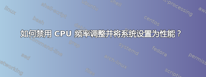 如何禁用 CPU 频率调整并将系统设置为性能？