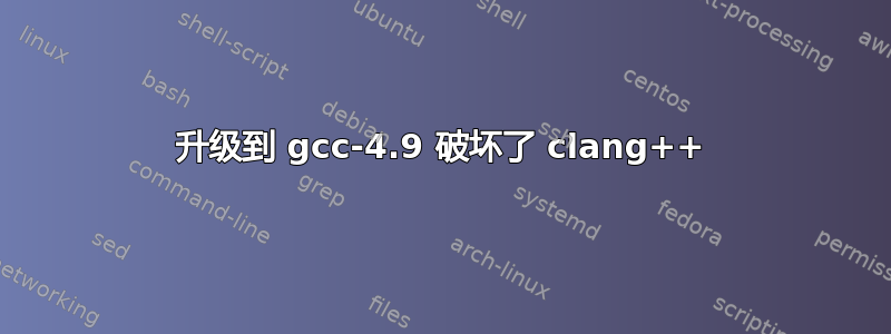 升级到 gcc-4.9 破坏了 clang++