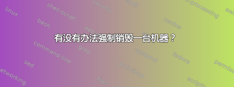 有没有办法强制销毁一台机器？