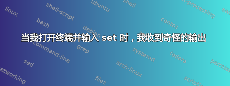 当我打开终端并输入 set 时，我收到奇怪的输出