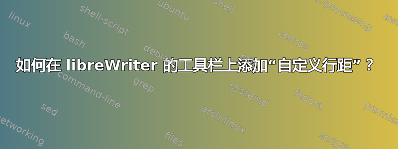 如何在 libreWriter 的工具栏上添加“自定义行距”？