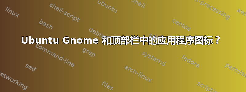 Ubuntu Gnome 和顶部栏中的应用程序图标？