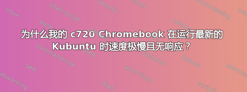 为什么我的 c720 Chromebook 在运行最新的 Kubuntu 时速度极慢且无响应？