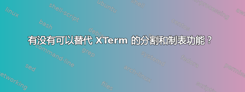 有没有可以替代 XTerm 的分割和制表功能？