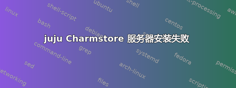 juju Charmstore 服务器安装失败