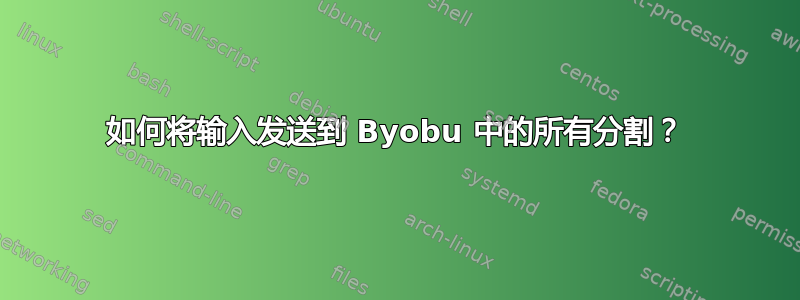 如何将输入发送到 Byobu 中的所有分割？