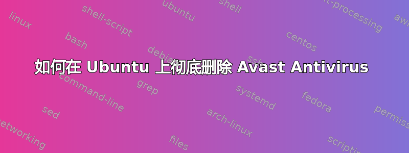 如何在 Ubuntu 上彻底删除 Avast Antivirus