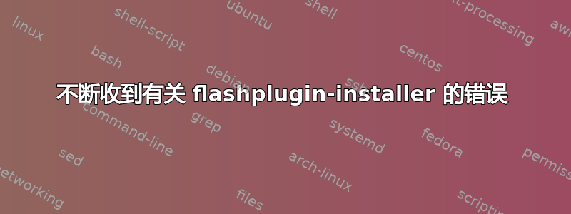 不断收到有关 flashplugin-installer 的错误