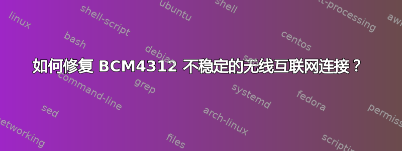 如何修复 BCM4312 不稳定的无线互联网连接？