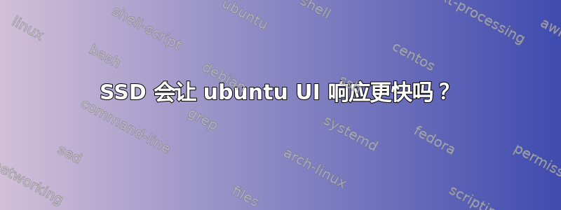 SSD 会让 ubuntu UI 响应更快吗？