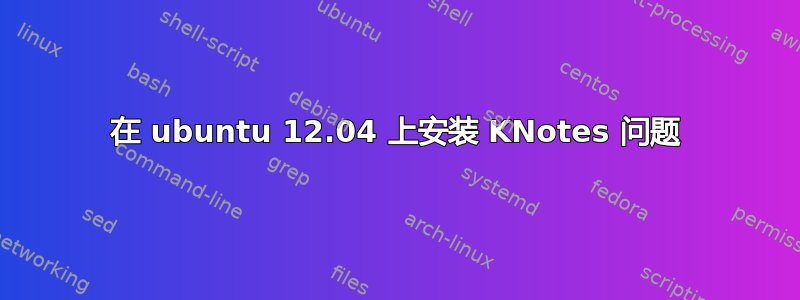 在 ubuntu 12.04 上安装 KNotes 问题