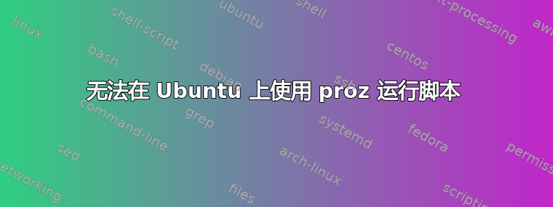 无法在 Ubuntu 上使用 proz 运行脚本