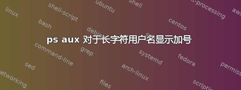 ps aux 对于长字符用户名显示加号