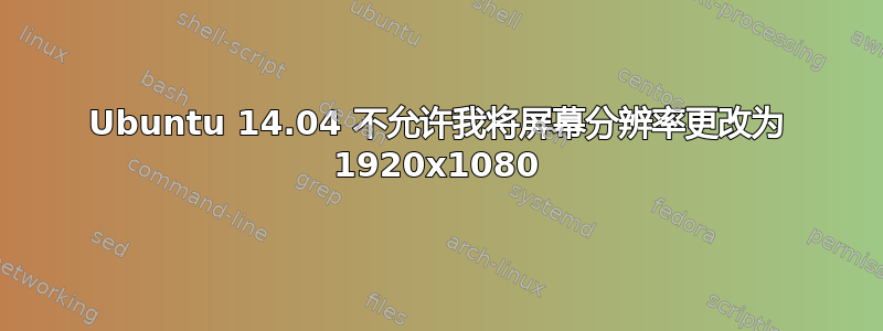 Ubuntu 14.04 不允许我将屏幕分辨率更改为 1920x1080