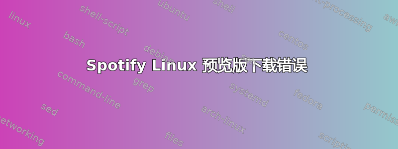 Spotify Linux 预览版下载错误