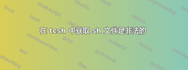 在 tcsh 中获取 sh 文件是非法的