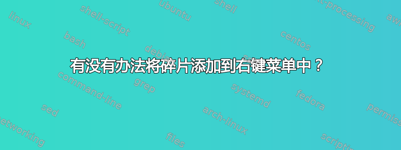 有没有办法将碎片添加到右键菜单中？