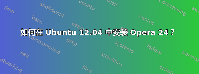 如何在 Ubuntu 12.04 中安装 Opera 24？