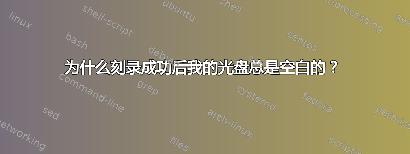 为什么刻录成功后我的光盘总是空白的？