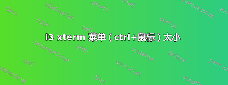 i3 xterm 菜单（ctrl+鼠标）太小