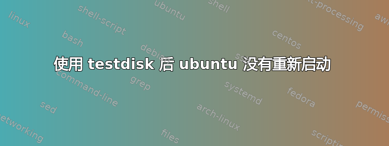 使用 testdisk 后 ubuntu 没有重新启动