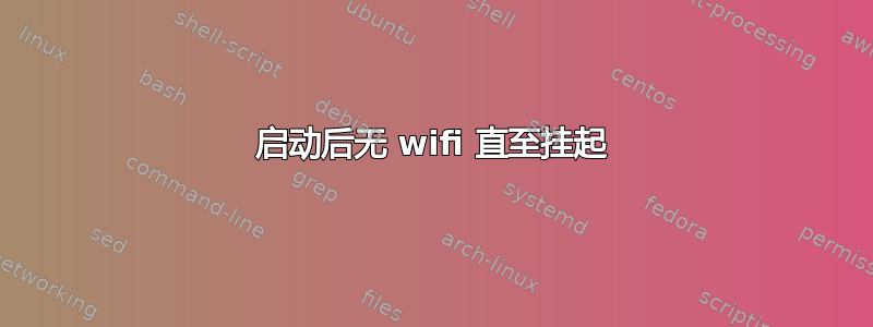 启动后无 wifi 直至挂起