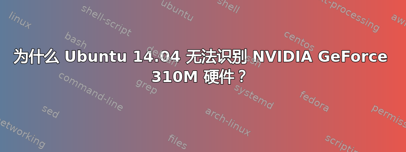 为什么 Ubuntu 14.04 无法识别 NVIDIA GeForce 310M 硬件？