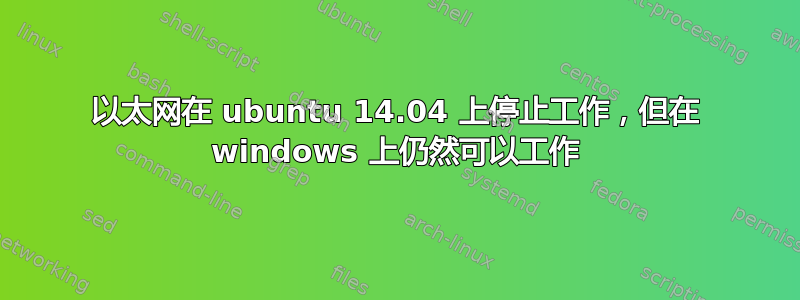 以太网在 ubuntu 14.04 上停止工作，但在 windows 上仍然可以工作