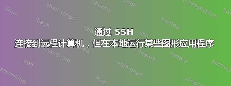 通过 SSH 连接到远程计算机，但在本地运行某些图形应用程序