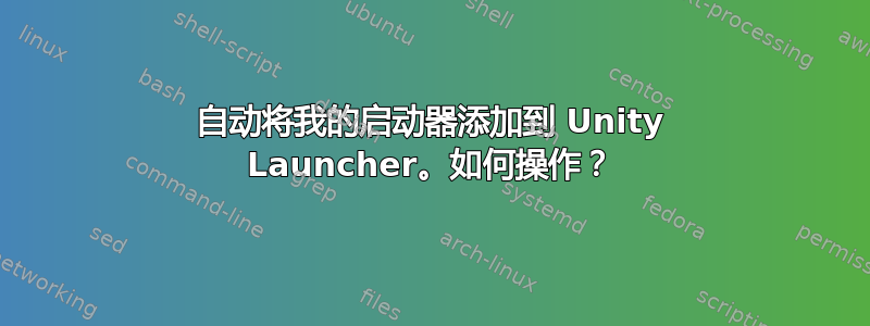 自动将我的启动器添加到 Unity Launcher。如何操作？