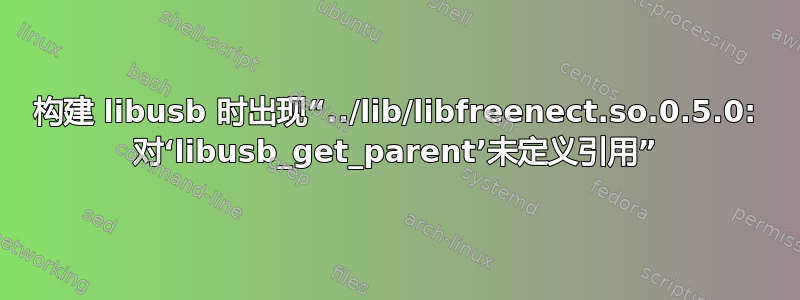 构建 libusb 时出现“../lib/libfreenect.so.0.5.0: 对‘libusb_get_parent’未定义引用”