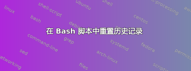 在 Bash 脚本中重置历史记录