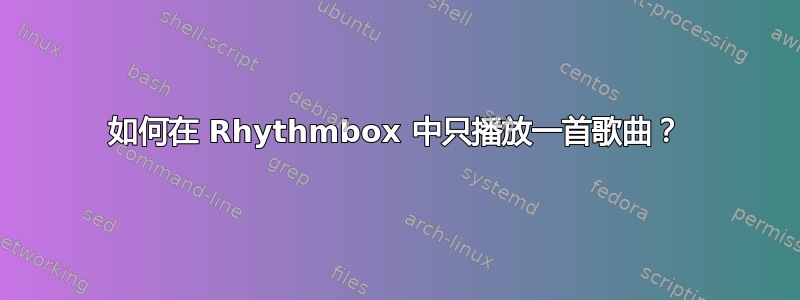 如何在 Rhythmbox 中只播放一首歌曲？