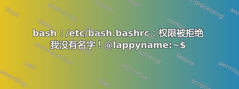 bash：/etc/bash.bashrc：权限被拒绝 我没有名字！@lappyname:~$