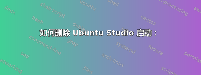 如何删除 Ubuntu Studio 启动：