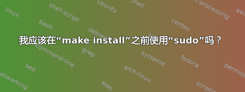 我应该在“make install”之前使用“sudo”吗？