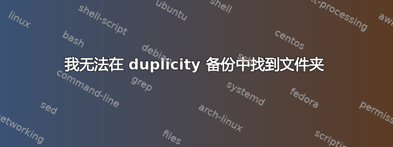 我无法在 duplicity 备份中找到文件夹