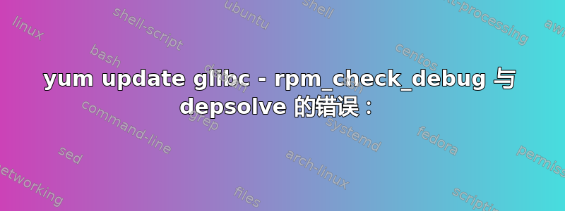 yum update glibc - rpm_check_debug 与 depsolve 的错误：