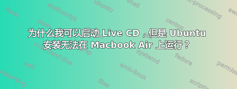 为什么我可以启动 Live CD，但是 Ubuntu 安装无法在 Macbook Air 上运行？