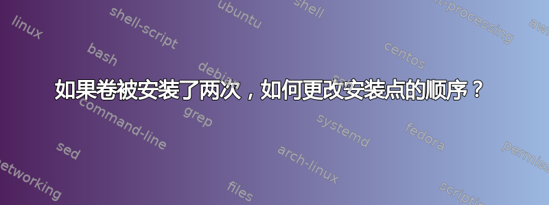 如果卷被安装了两次，如何更改安装点的顺序？