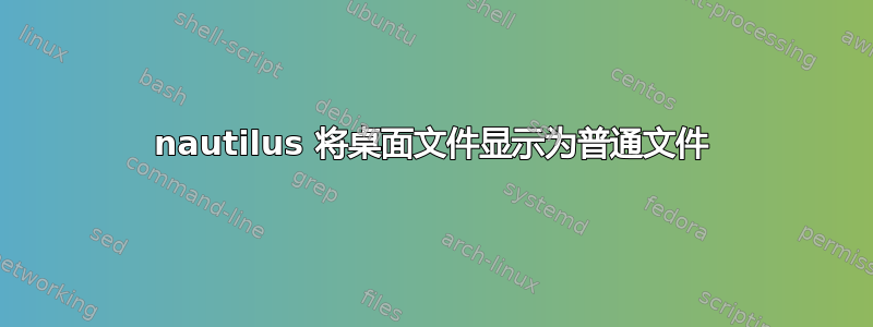 nautilus 将桌面文件显示为普通文件