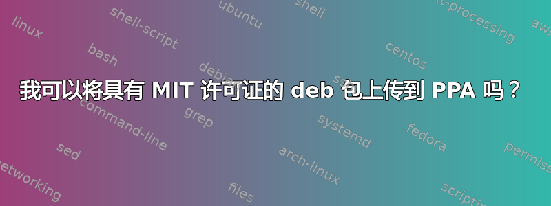 我可以将具有 MIT 许可证的 deb 包上传到 PPA 吗？