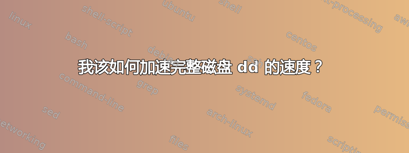 我该如何加速完整磁盘 dd 的速度？