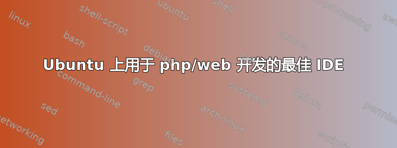 Ubuntu 上用于 php/web 开发的最佳 IDE 