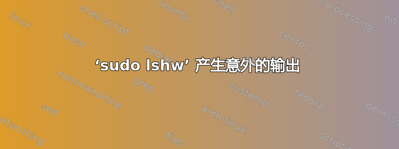 ‘sudo lshw’ 产生意外的输出